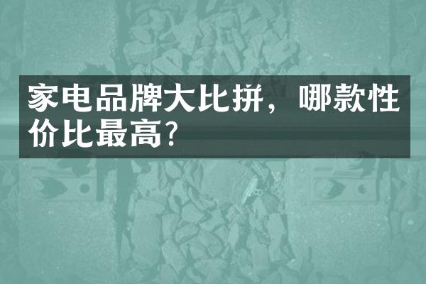 家电品牌大比拼，哪款性价比最高？