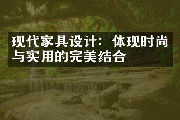 现代家具设计：体现时尚与实用的完美结合