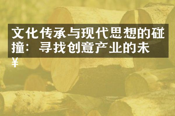 文化传承与现代思想的碰撞：寻找创意产业的未来