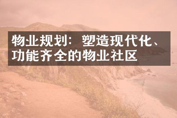 物业规划：塑造现代化、功能齐全的物业社区