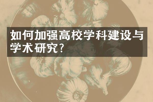 如何加强高校学科建设与学术研究？