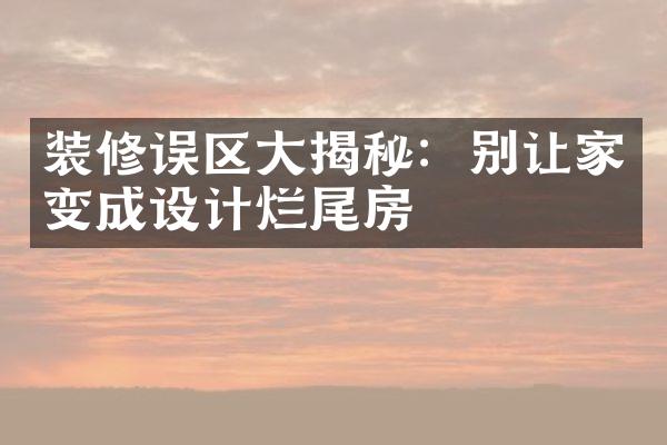 装修误区大揭秘：别让家变成设计烂尾房