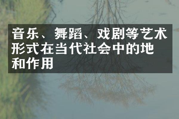 音乐、舞蹈、戏剧等艺术形式在当代社会中的地位和作用