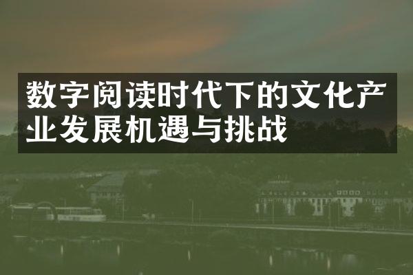 数字阅读时代下的文化产业发展机遇与挑战