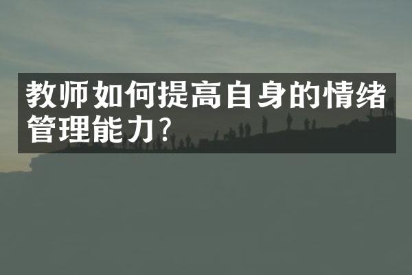 教师如何提高自身的情绪管理能力？