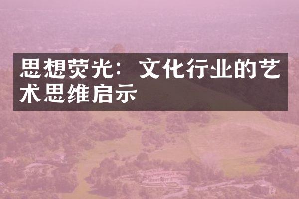 思想荧光：文化行业的艺术思维启示