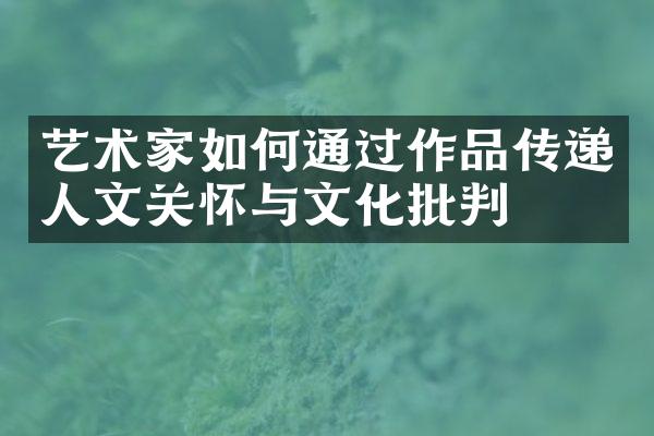 艺术家如何通过作品传递人文关怀与文化批判