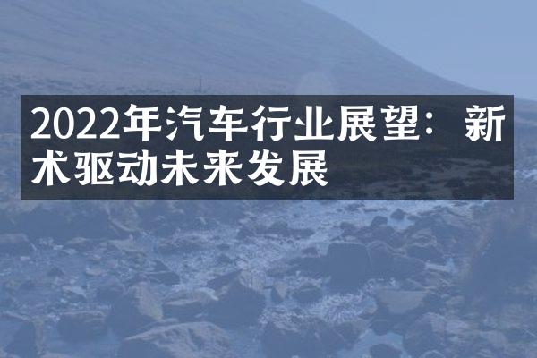 2022年汽车行业展望：新技术驱动未来发展