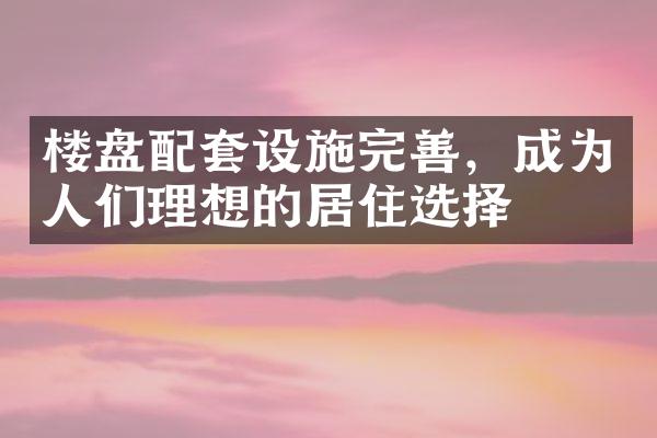 楼盘配套设施完善，成为人们理想的居住选择