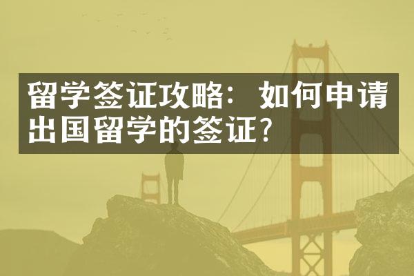 留学签证攻略：如何申请出国留学的签证？