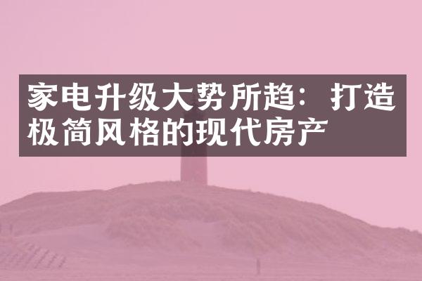 家电升级大势所趋：打造极简风格的现代房产