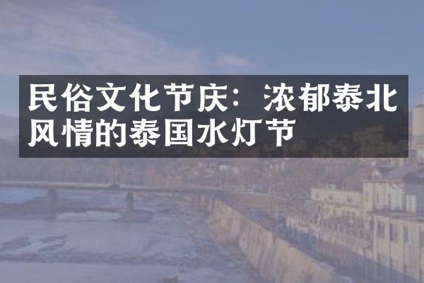 民俗文化节庆：浓郁泰北风情的泰国水灯节