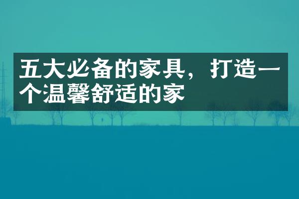 五大必备的家具，打造一个温馨舒适的家