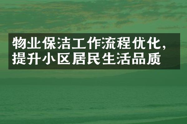 物业保洁工作流程优化，提升小区居民生活品质