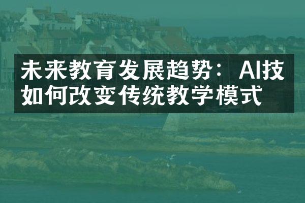 未来教育发展趋势：AI技术如何改变传统教学模式