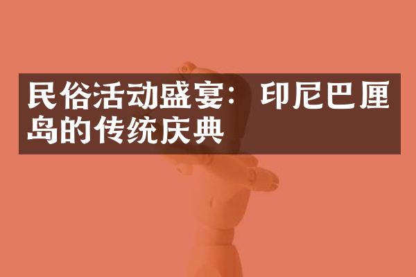 民俗活动盛宴：印尼巴厘岛的传统庆典