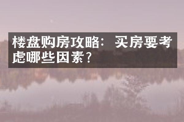 楼盘购房攻略：买房要考虑哪些因素？