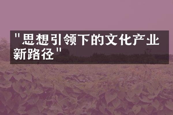 "思想引领下的文化产业创新路径"