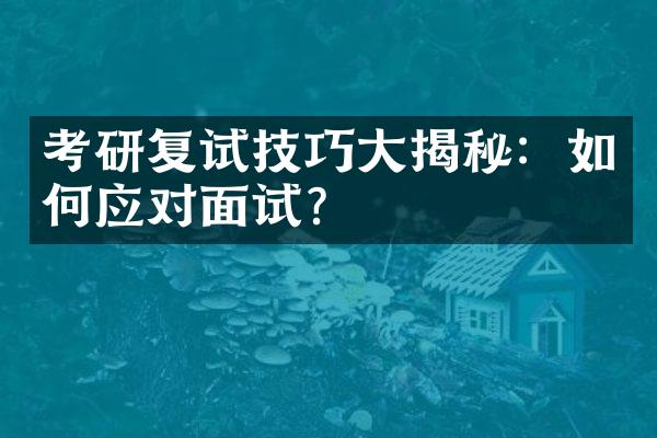 考研复试技巧大揭秘：如何应对面试？