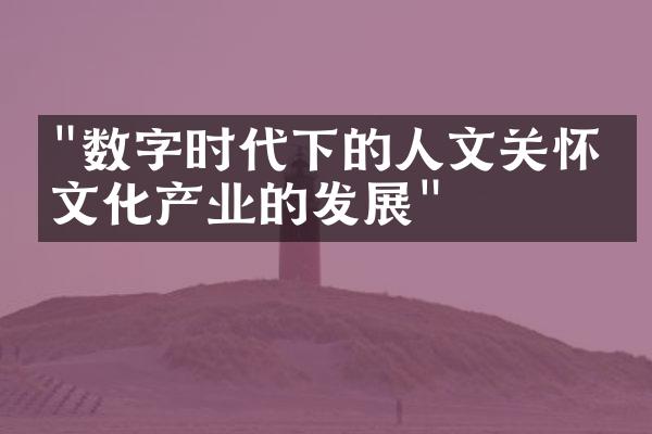 "数字时代下的人文关怀：文化产业的发展"