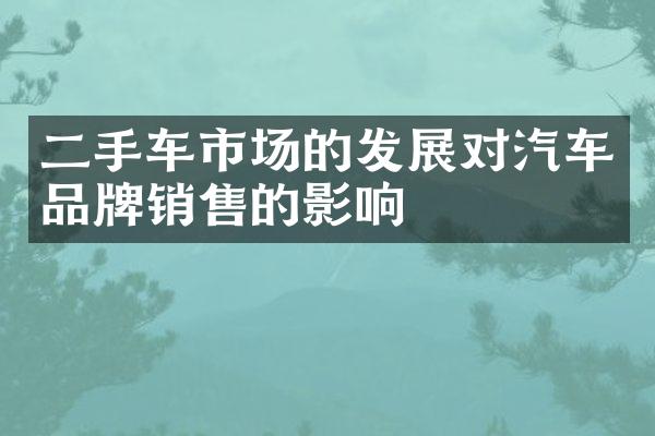 二手车市场的发展对汽车品牌销售的影响