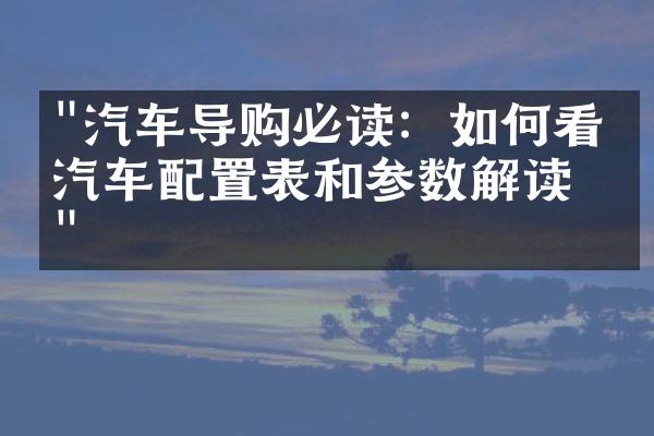 "汽车导购必读：如何看懂汽车配置表和参数解读？"