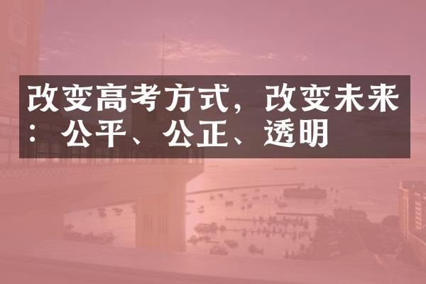 改变高考方式，改变未来：公平、公正、透明