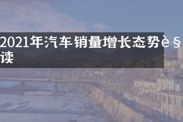 2021年汽车销量增长态势解读