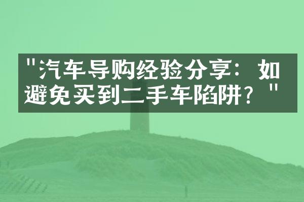 "汽车导购经验分享：如何避免买到二手车陷阱？"