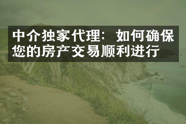 中介独家代理：如何确保您的房产交易顺利进行？