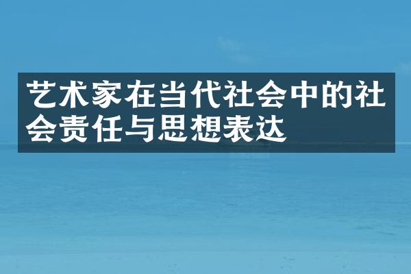 艺术家在当代社会中的社会责任与思想表达