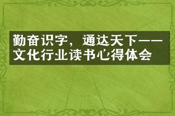 勤奋识字，通达天下——文化行业读书心得体会