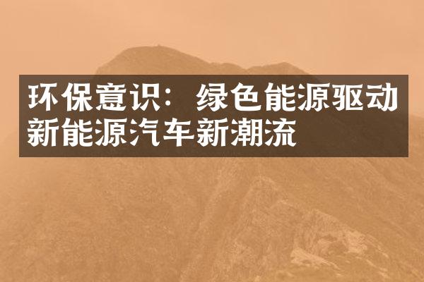 环保意识：绿色能源驱动新能源汽车新潮流