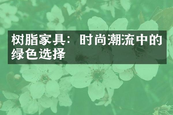 树脂家具：时尚潮流中的绿色选择