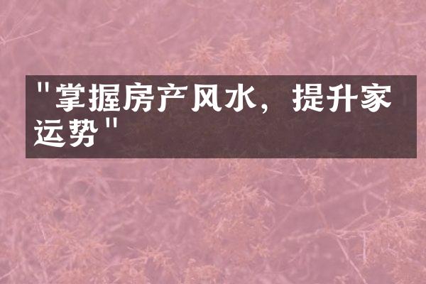 "掌握房产风水，提升家庭运势"