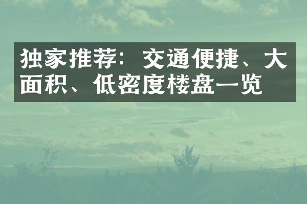 独家推荐：交通便捷、大面积、低密度楼盘一览！