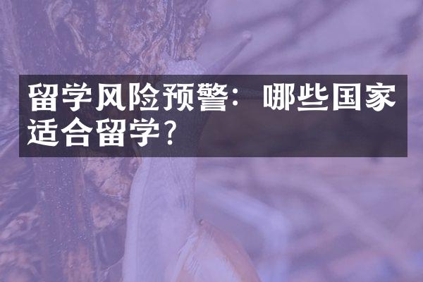 留学风险预警：哪些国家适合留学？