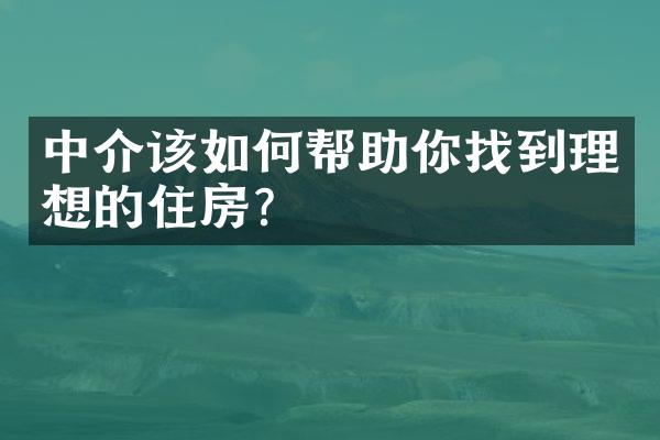 中介该如何帮助你找到理想的住房？