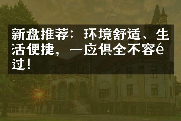 新盘推荐：环境舒适、生活便捷，一应俱全不容错过！