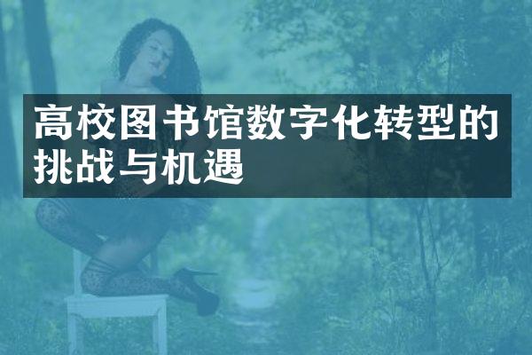 高校图书馆数字化转型的挑战与机遇