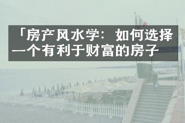 「房产风水学：如何选择一个有利于财富的房子」