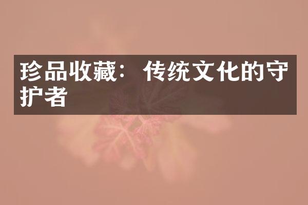 珍品收藏：传统文化的守护者