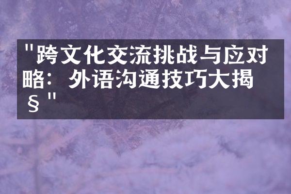 "跨文化交流挑战与应对策略：外语沟通技巧大揭秘"