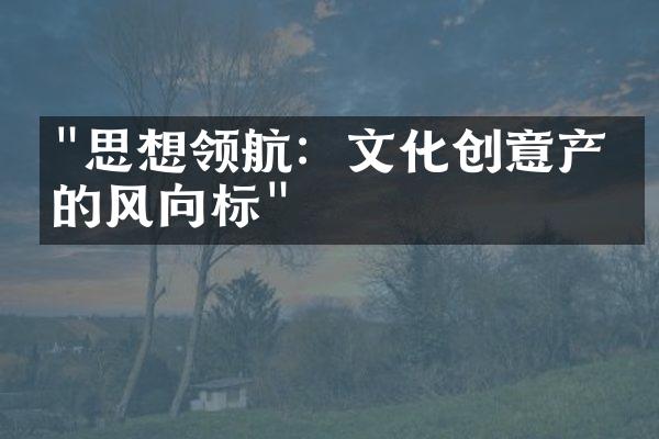 "思想领航：文化创意产业的风向标"