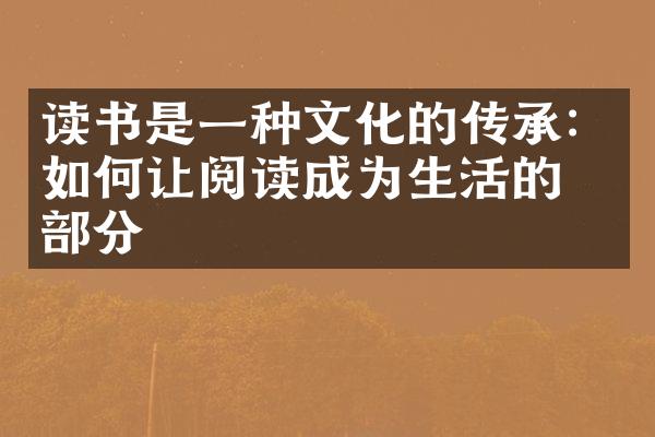 读书是一种文化的传承：如何让阅读成为生活的一部分