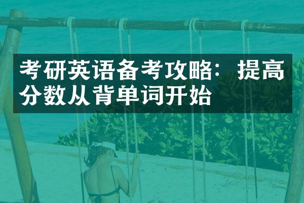 考研英语备考攻略：提高分数从背单词开始