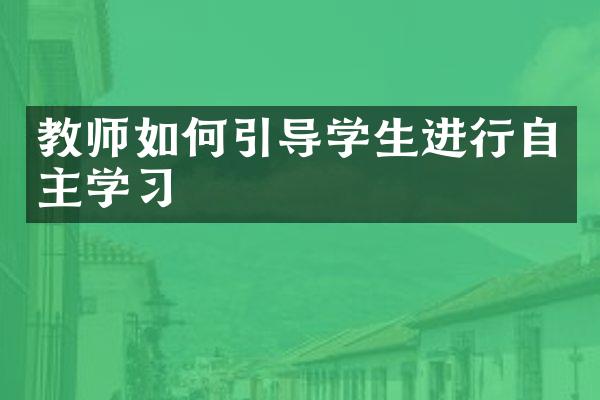 教师如何引导学生进行自主学习