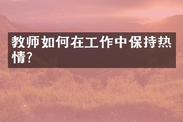 教师如何在工作中保持热情？