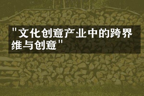 "文化创意产业中的跨界思维与创意"