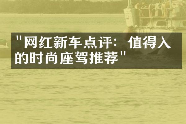 "网红新车点评：值得入手的时尚座驾推荐"